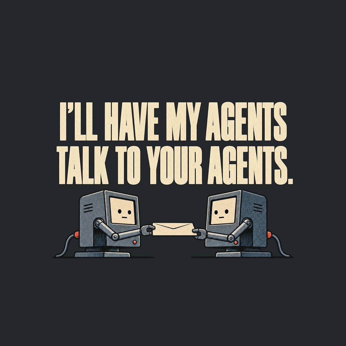 Two small grey office terminals with cream screen faces face each other, each gripping one end of a cream envelope with a mechanical arm. Cream text above reads I'LL HAVE MY AGENTS TALK TO YOUR AGENTS. Artwork shown on the Black garment colour.