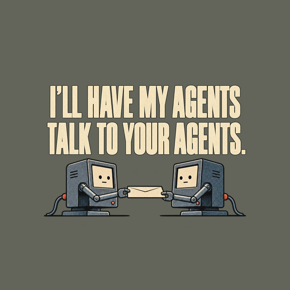 Two small grey office terminals with cream screen faces face each other, each gripping one end of a cream envelope with a mechanical arm. Cream text above reads I'LL HAVE MY AGENTS TALK TO YOUR AGENTS. Artwork shown on the Military Green garment colour.