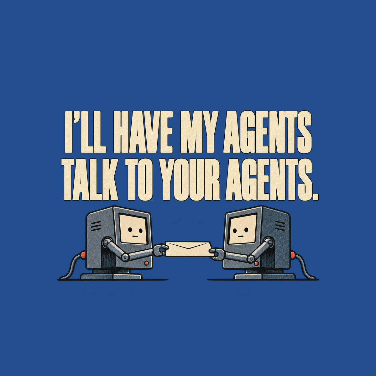 Two small grey office terminals with cream screen faces face each other, each gripping one end of a cream envelope with a mechanical arm. Cream text above reads I'LL HAVE MY AGENTS TALK TO YOUR AGENTS. Artwork shown on the Royal garment colour.