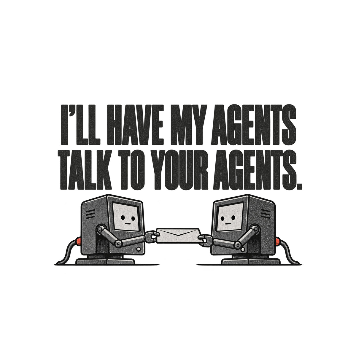 Two small grey office terminals with cream screen faces face each other, each gripping one end of a cream envelope with a mechanical arm. Cream text above reads I'LL HAVE MY AGENTS TALK TO YOUR AGENTS. Artwork shown on the White garment colour.
