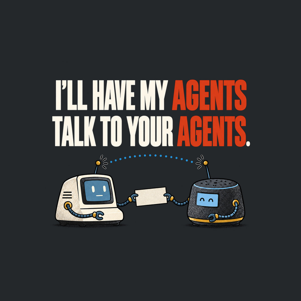 Illustration of two small retro desktop AI devices facing each other, cable-arms passing a blank cream card, a dotted signal line linking their antennae, beneath bold text reading I'LL HAVE MY AGENTS TALK TO YOUR AGENTS. with AGENTS in red. Artwork shown on the Black garment colour.
