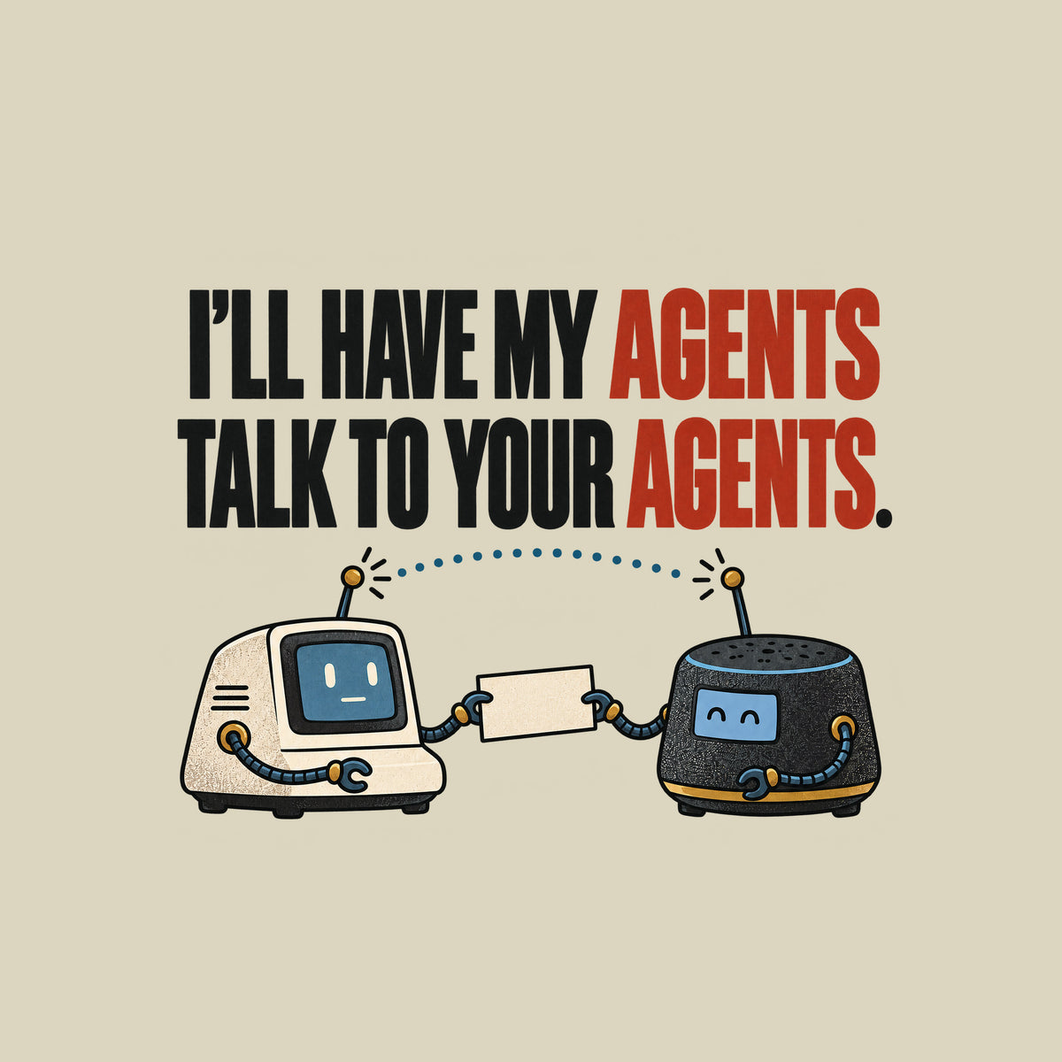 Illustration of two small retro desktop AI devices facing each other, cable-arms passing a blank cream card, a dotted signal line linking their antennae, beneath bold text reading I'LL HAVE MY AGENTS TALK TO YOUR AGENTS. with AGENTS in red. Artwork shown on the Natural garment colour.