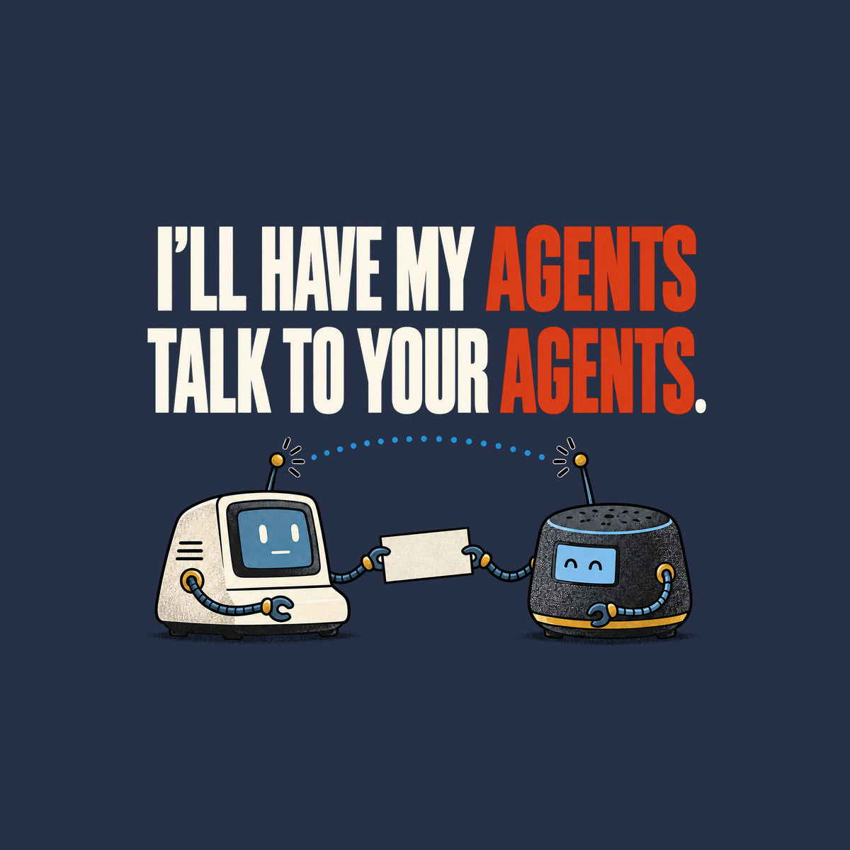 Illustration of two small retro desktop AI devices facing each other, cable-arms passing a blank cream card, a dotted signal line linking their antennae, beneath bold text reading I'LL HAVE MY AGENTS TALK TO YOUR AGENTS. with AGENTS in red. Artwork shown on the Navy garment colour.