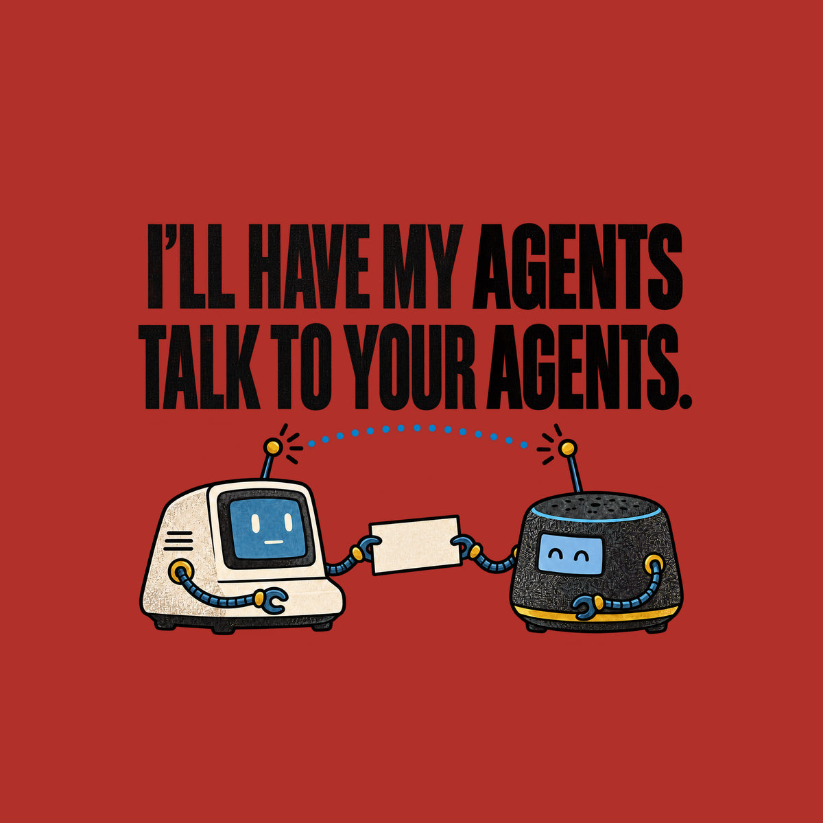 Illustration of two small retro desktop AI devices facing each other, cable-arms passing a blank cream card, a dotted signal line linking their antennae, beneath bold text reading I'LL HAVE MY AGENTS TALK TO YOUR AGENTS. with AGENTS in red. Artwork shown on the Red garment colour.