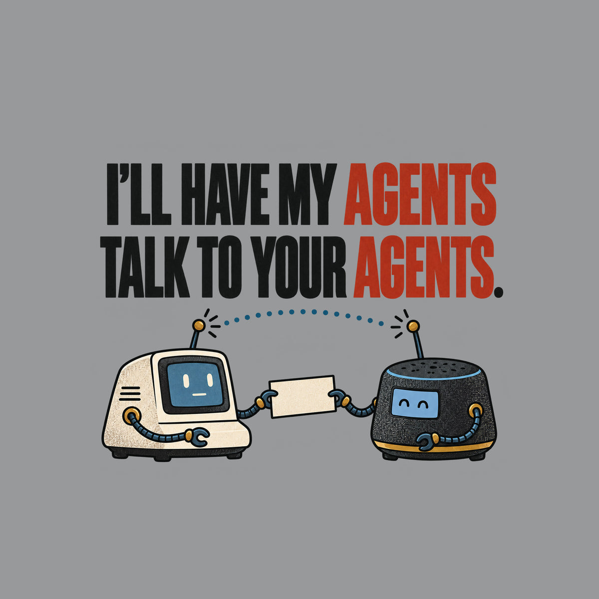 Illustration of two small retro desktop AI devices facing each other, cable-arms passing a blank cream card, a dotted signal line linking their antennae, beneath bold text reading I'LL HAVE MY AGENTS TALK TO YOUR AGENTS. with AGENTS in red. Artwork shown on the Sport Grey garment colour.