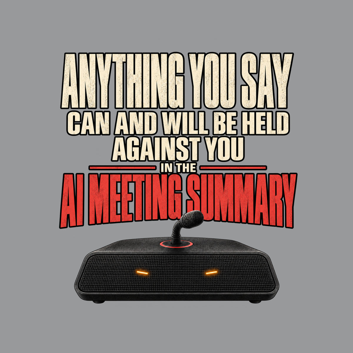 Black tee art on dark background: bold text reads ANYTHING YOU SAY CAN AND WILL BE HELD AGAINST YOU IN THE AI MEETING SUMMARY, the last line in red, above a black tabletop speaker with two amber lights and a microphone stem ringed in red. Artwork shown on the Sport Grey garment colour.