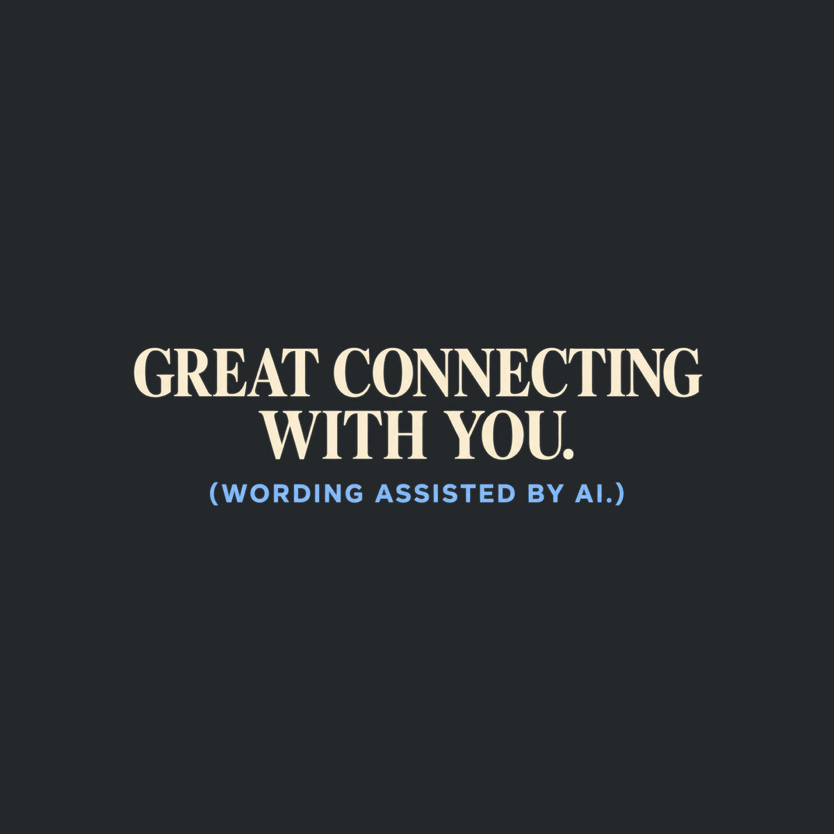 Navy T-shirt graphic reading GREAT CONNECTING WITH YOU. in large ivory serif type, with (WORDING ASSISTED BY AI.) in smaller powder blue sans serif type beneath it. Artwork shown on the Black garment colour.