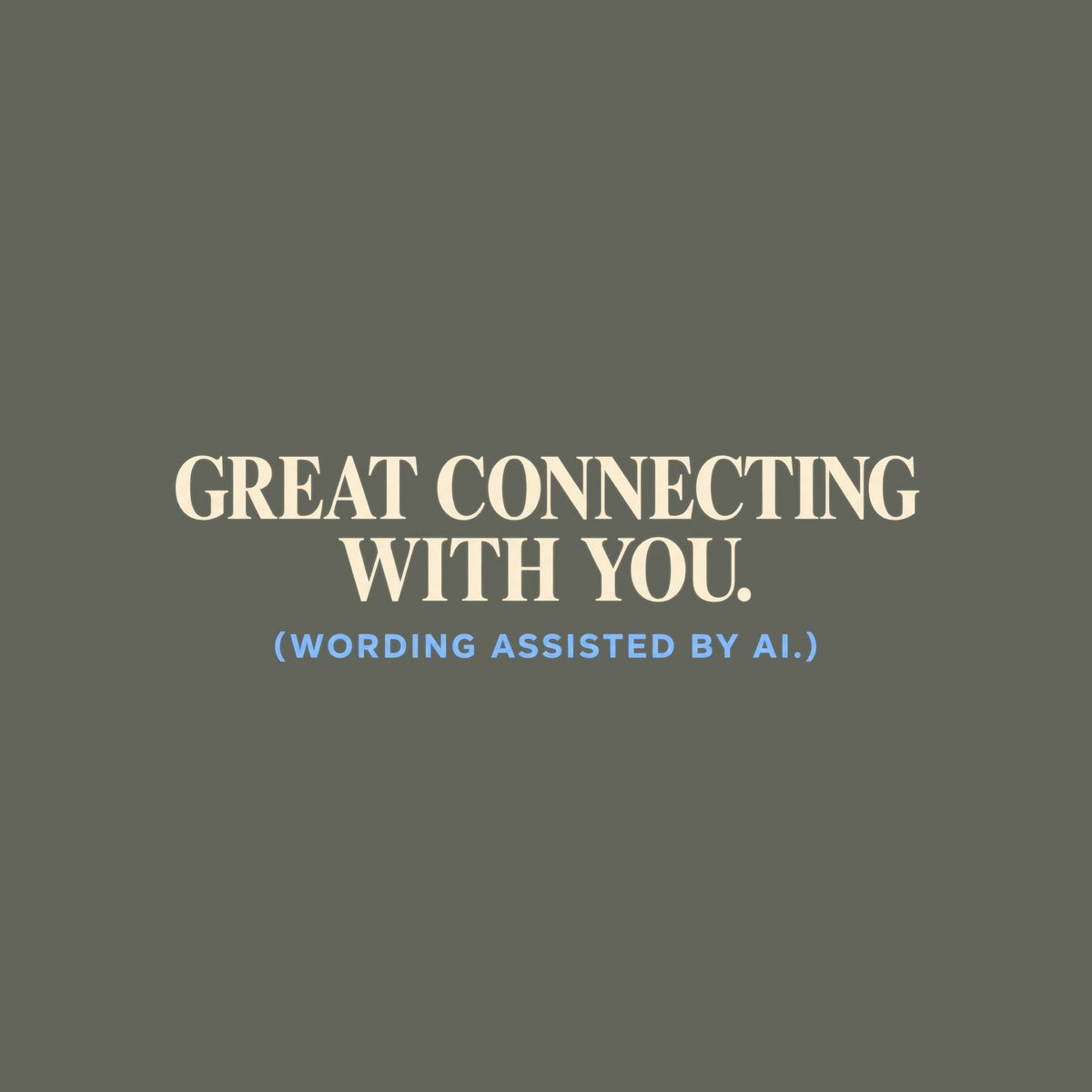Navy T-shirt graphic reading GREAT CONNECTING WITH YOU. in large ivory serif type, with (WORDING ASSISTED BY AI.) in smaller powder blue sans serif type beneath it. Artwork shown on the Military Green garment colour.