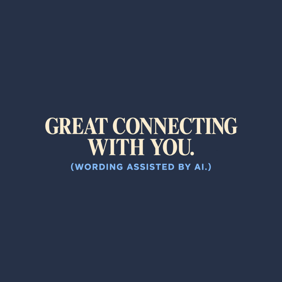 Navy T-shirt graphic reading GREAT CONNECTING WITH YOU. in large ivory serif type, with (WORDING ASSISTED BY AI.) in smaller powder blue sans serif type beneath it. Artwork shown on the Navy garment colour.