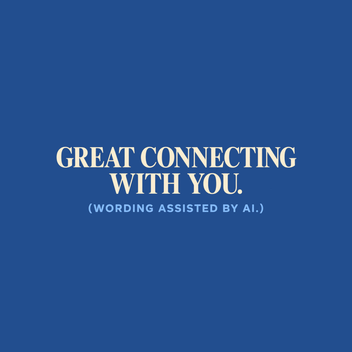 Navy T-shirt graphic reading GREAT CONNECTING WITH YOU. in large ivory serif type, with (WORDING ASSISTED BY AI.) in smaller powder blue sans serif type beneath it. Artwork shown on the Royal garment colour.