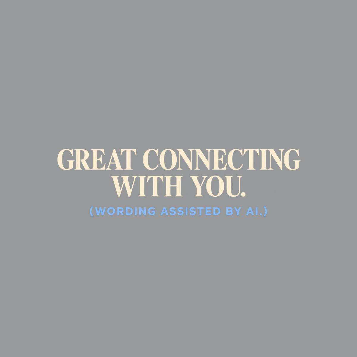 Navy T-shirt graphic reading GREAT CONNECTING WITH YOU. in large ivory serif type, with (WORDING ASSISTED BY AI.) in smaller powder blue sans serif type beneath it. Artwork shown on the Sport Grey garment colour.