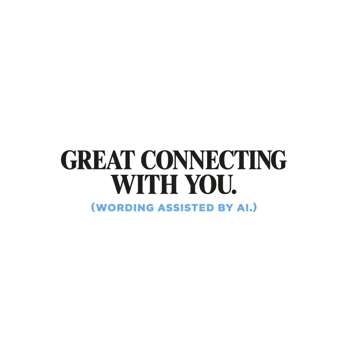 Navy T-shirt graphic reading GREAT CONNECTING WITH YOU. in large ivory serif type, with (WORDING ASSISTED BY AI.) in smaller powder blue sans serif type beneath it. Artwork shown on the White garment colour.