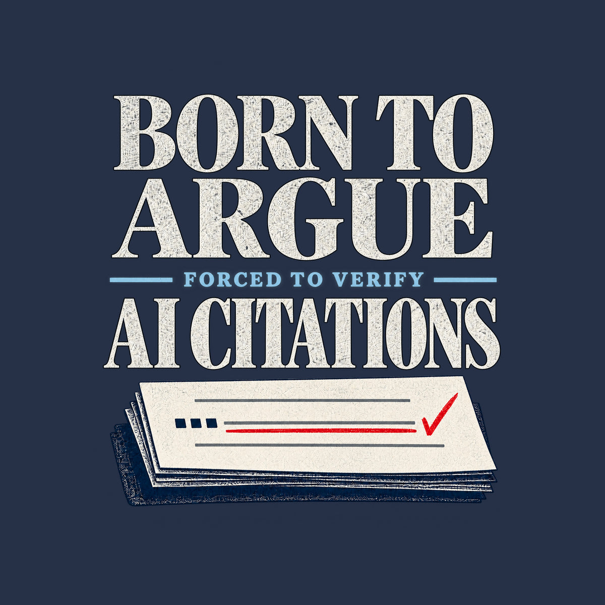 Black serif text reads BORN TO ARGUE, then AI CITATIONS, with FORCED TO VERIFY smaller in navy between them, above a cream brief page with grey citation rules, navy square marks, a red-underlined line, and a red checkmark. Artwork shown on the Navy garment colour.