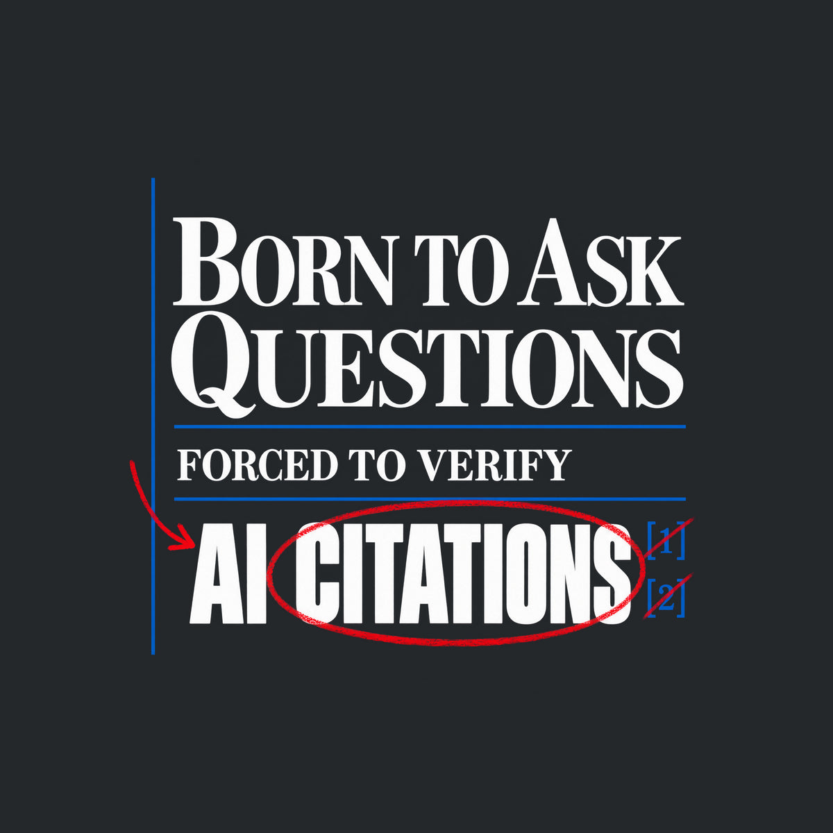 Cream proof-sheet design with serif type reading BORN TO ASK QUESTIONS, then FORCED TO VERIFY, then AI CITATIONS, circled in red pencil with a red arrow and bracketed blue footnote marks [1][2], separated by thin blue rules. Artwork shown on the Black garment colour.