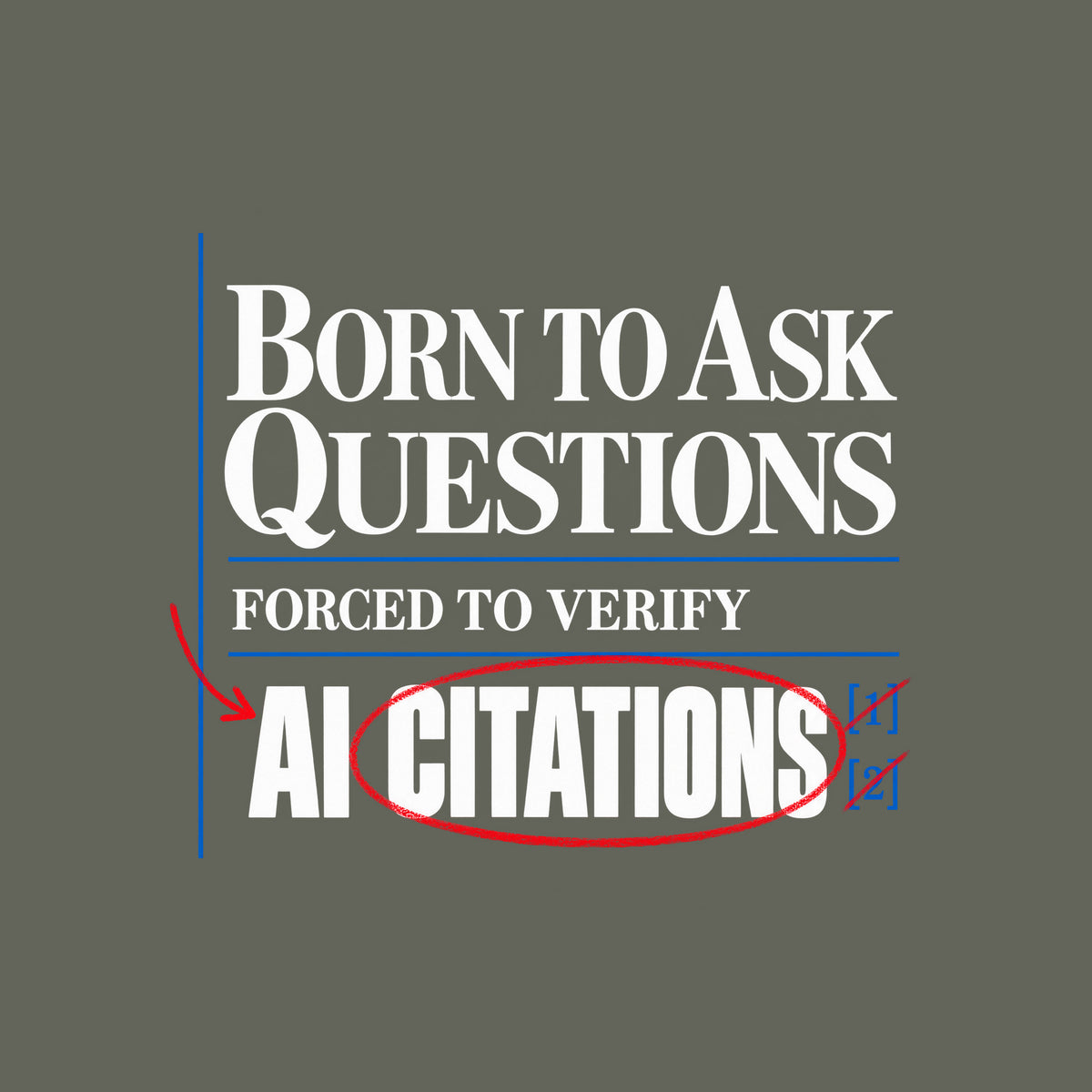 Cream proof-sheet design with serif type reading BORN TO ASK QUESTIONS, then FORCED TO VERIFY, then AI CITATIONS, circled in red pencil with a red arrow and bracketed blue footnote marks [1][2], separated by thin blue rules. Artwork shown on the Military Green garment colour.