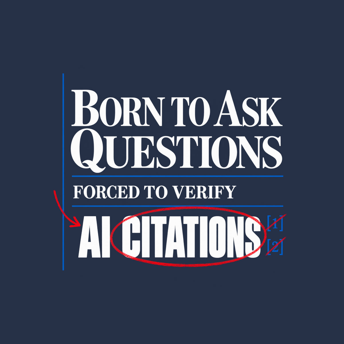 Cream proof-sheet design with serif type reading BORN TO ASK QUESTIONS, then FORCED TO VERIFY, then AI CITATIONS, circled in red pencil with a red arrow and bracketed blue footnote marks [1][2], separated by thin blue rules. Artwork shown on the Navy garment colour.