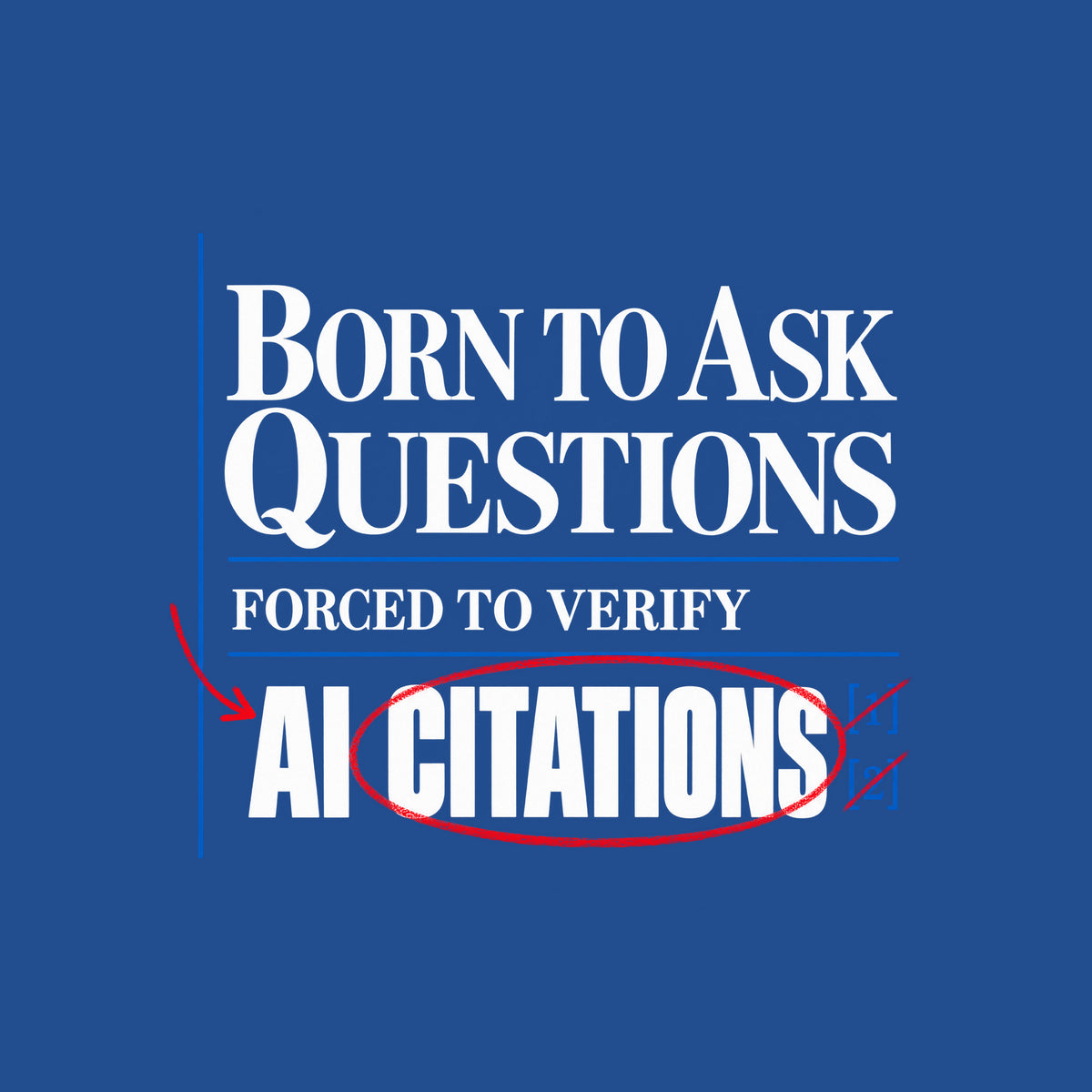 Cream proof-sheet design with serif type reading BORN TO ASK QUESTIONS, then FORCED TO VERIFY, then AI CITATIONS, circled in red pencil with a red arrow and bracketed blue footnote marks [1][2], separated by thin blue rules. Artwork shown on the Royal garment colour.