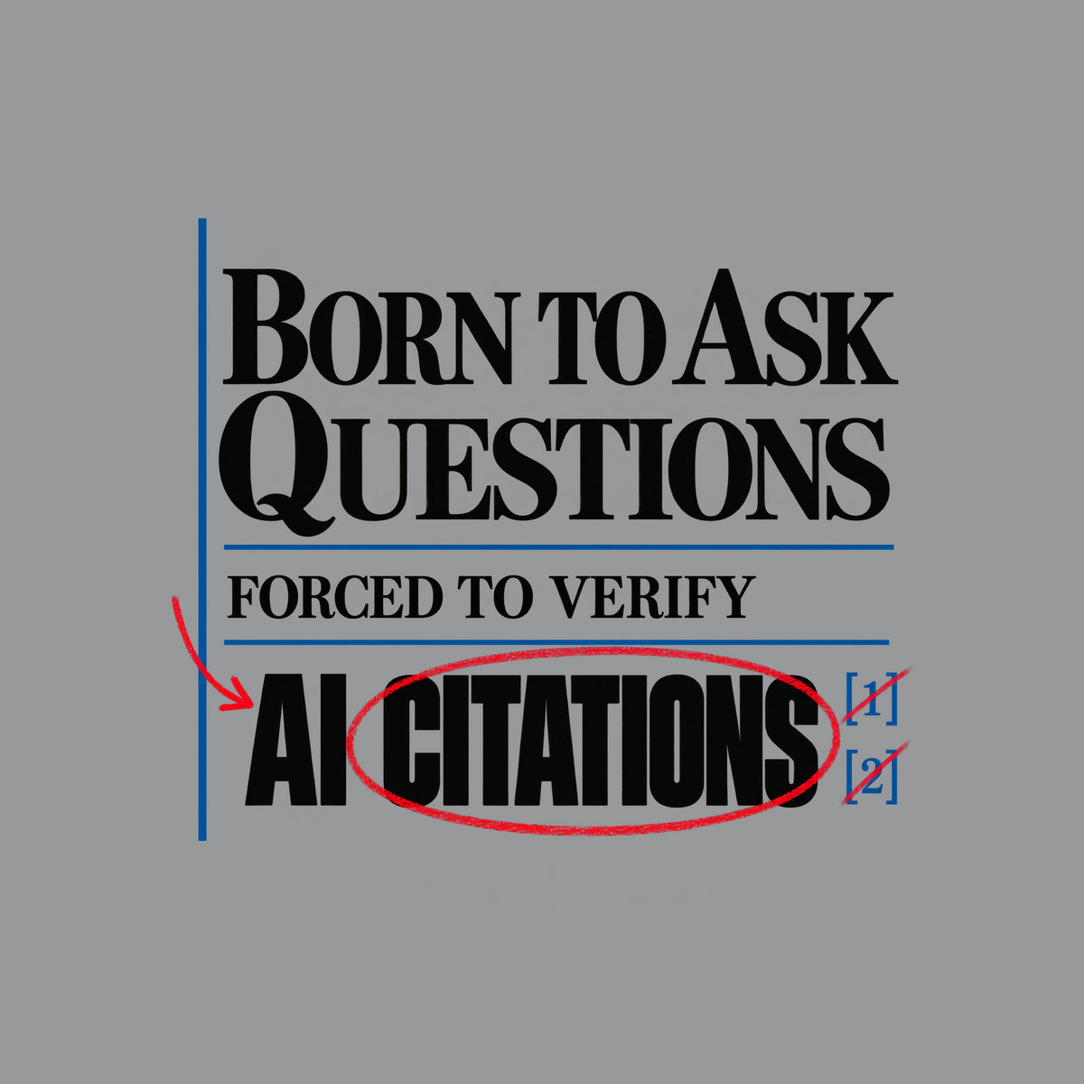 Cream proof-sheet design with serif type reading BORN TO ASK QUESTIONS, then FORCED TO VERIFY, then AI CITATIONS, circled in red pencil with a red arrow and bracketed blue footnote marks [1][2], separated by thin blue rules. Artwork shown on the Sport Grey garment colour.