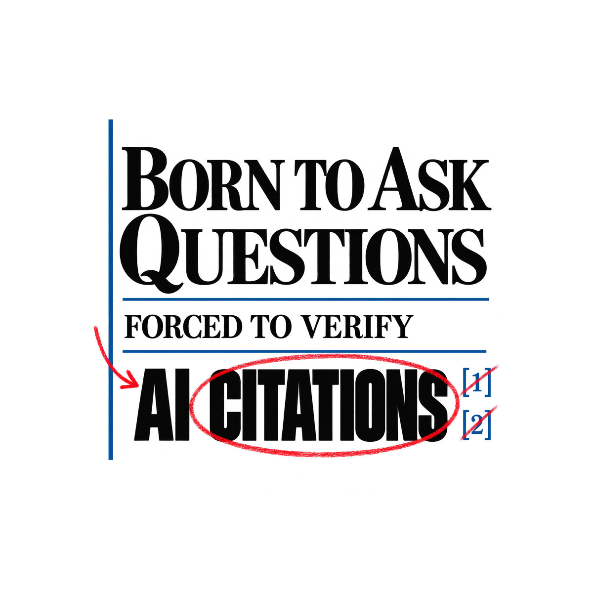 Cream proof-sheet design with serif type reading BORN TO ASK QUESTIONS, then FORCED TO VERIFY, then AI CITATIONS, circled in red pencil with a red arrow and bracketed blue footnote marks [1][2], separated by thin blue rules. Artwork shown on the White garment colour.