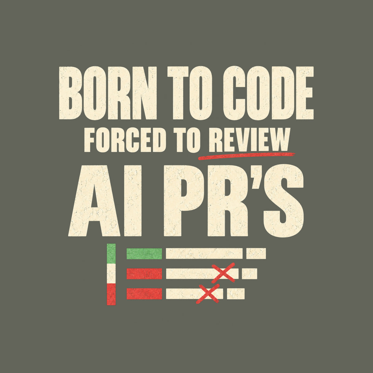 Cream uppercase type reads BORN TO CODE, FORCED TO REVIEW underlined in red, and AI PR'S in bold, above three diff-style bars in green, cream and red marked with red X's, on a mid-gray ground. Artwork shown on the Military Green garment colour.