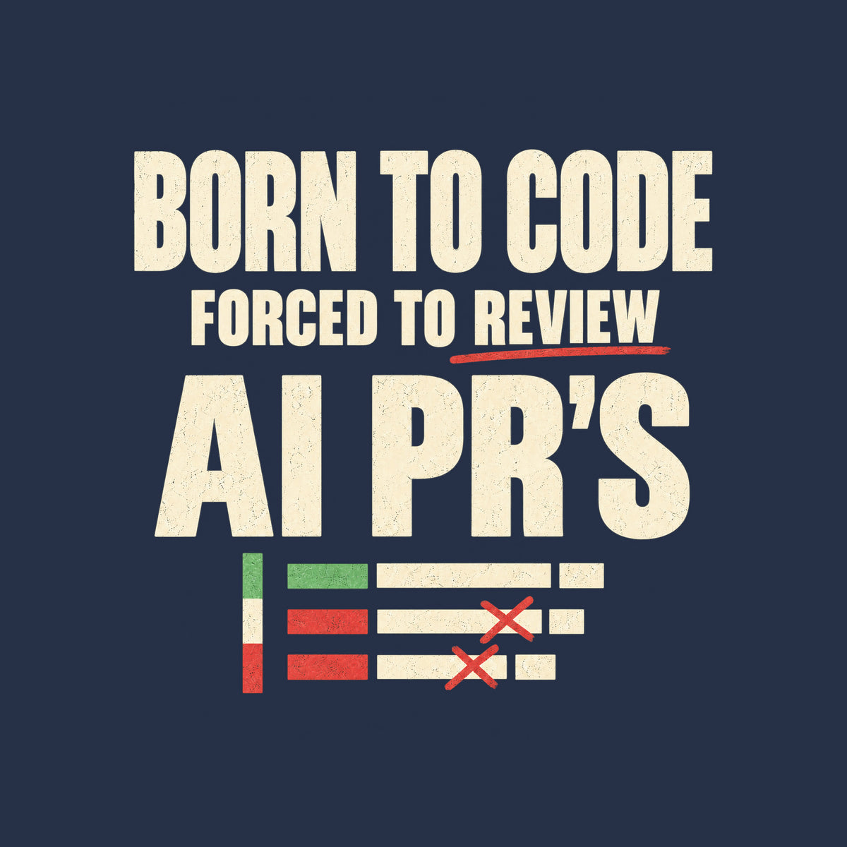 Cream uppercase type reads BORN TO CODE, FORCED TO REVIEW underlined in red, and AI PR'S in bold, above three diff-style bars in green, cream and red marked with red X's, on a mid-gray ground. Artwork shown on the Navy garment colour.