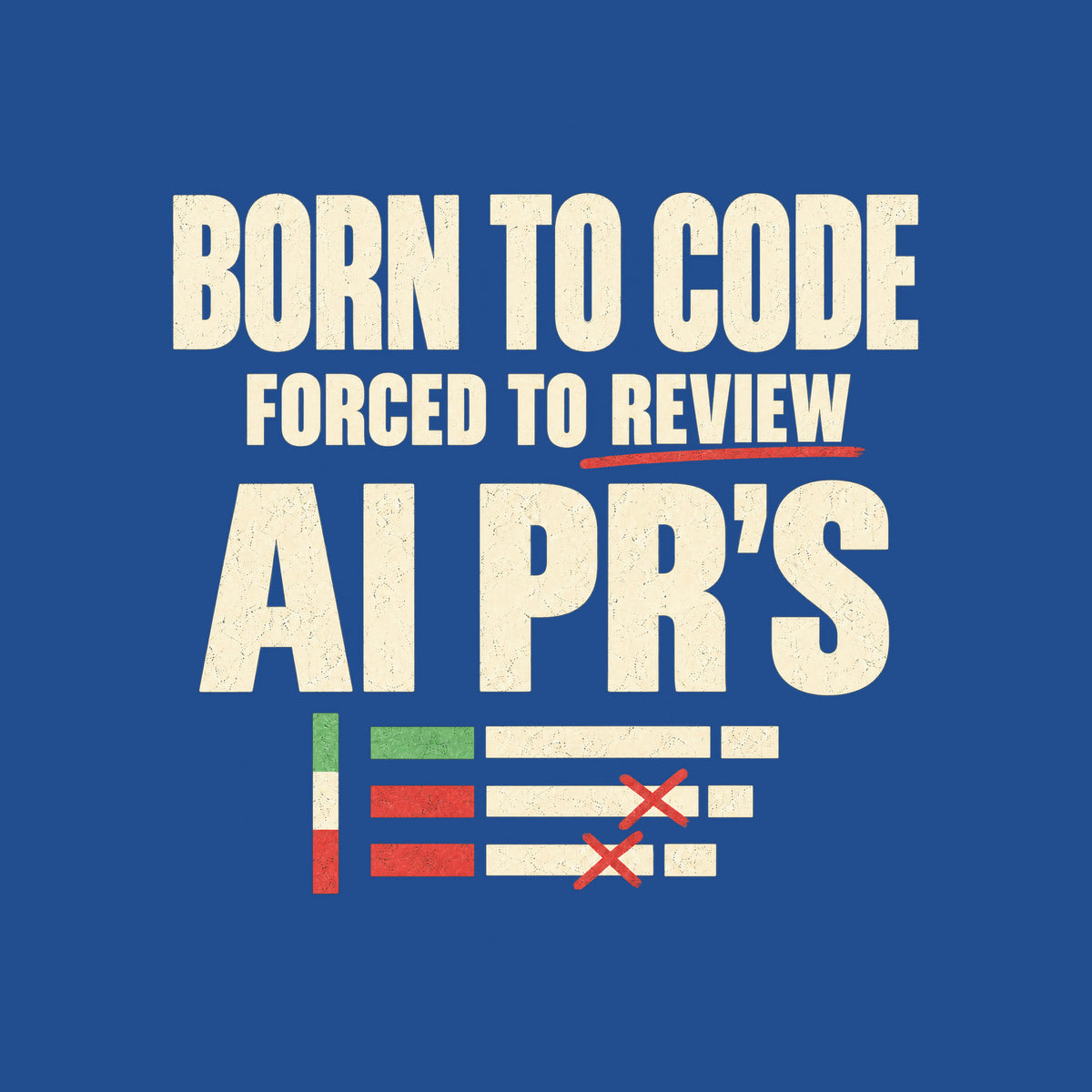 Cream uppercase type reads BORN TO CODE, FORCED TO REVIEW underlined in red, and AI PR'S in bold, above three diff-style bars in green, cream and red marked with red X's, on a mid-gray ground. Artwork shown on the Royal garment colour.