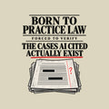 Black tee reading BORN TO PRACTICE LAW, FORCED TO VERIFY, THE CASES AI CITED ACTUALLY EXIST in ivory serif type, with a red pencil underline, a red question mark, and a stack of redacted legal pages below. Artwork shown on the Natural garment colour.