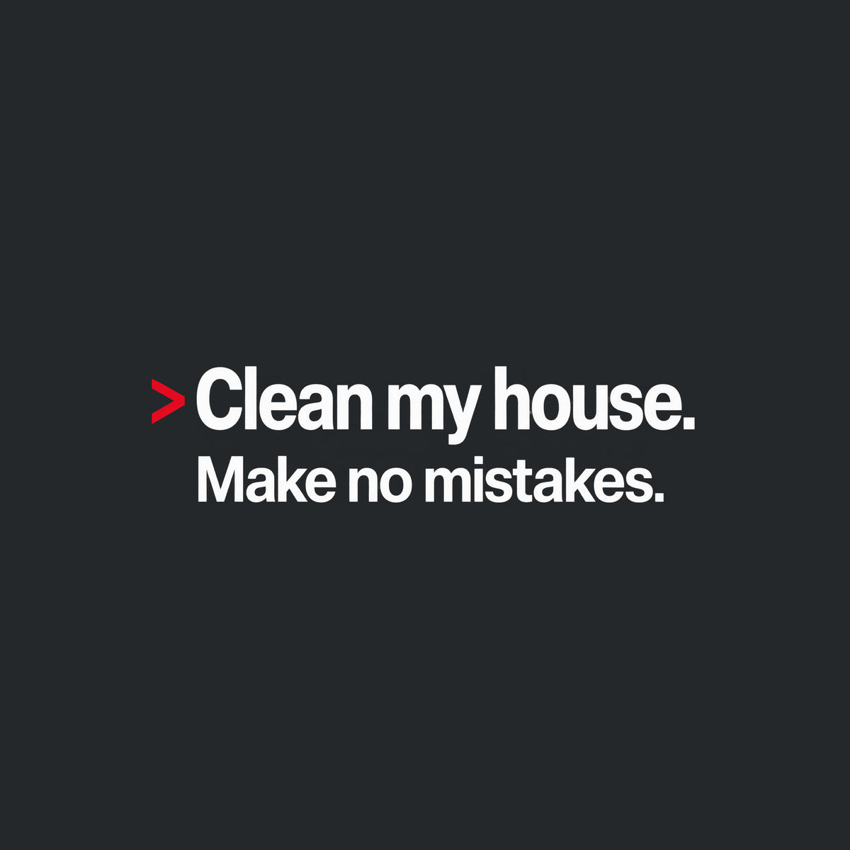 Cream background with bold black type: a red caret symbol followed by 'Clean my house.' on the first line, and 'Make no mistakes.' printed beneath it in matching bold type. Artwork shown on the Black garment colour.