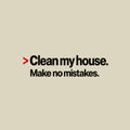 Cream background with bold black type: a red caret symbol followed by 'Clean my house.' on the first line, and 'Make no mistakes.' printed beneath it in matching bold type. Artwork shown on the Natural garment colour.