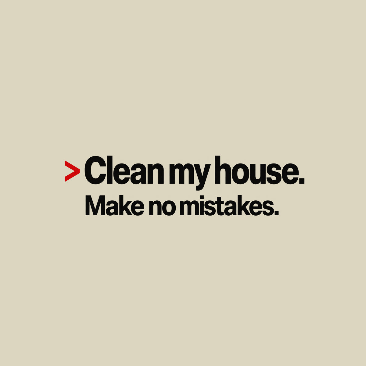 Cream background with bold black type: a red caret symbol followed by 'Clean my house.' on the first line, and 'Make no mistakes.' printed beneath it in matching bold type. Artwork shown on the Natural garment colour.