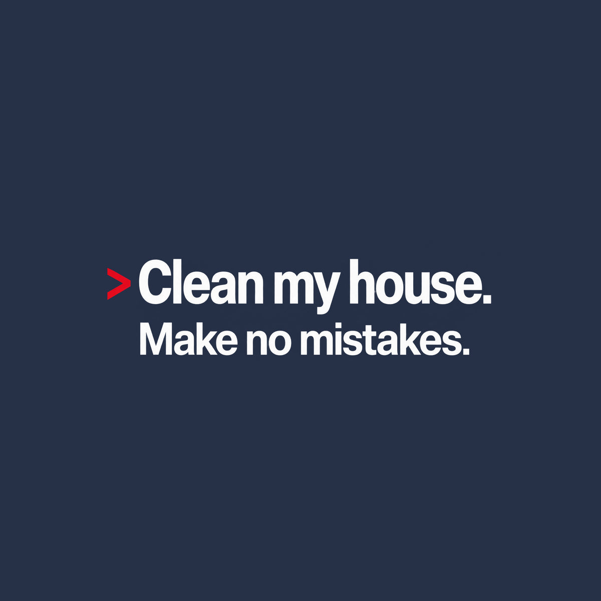 Cream background with bold black type: a red caret symbol followed by 'Clean my house.' on the first line, and 'Make no mistakes.' printed beneath it in matching bold type. Artwork shown on the Navy garment colour.