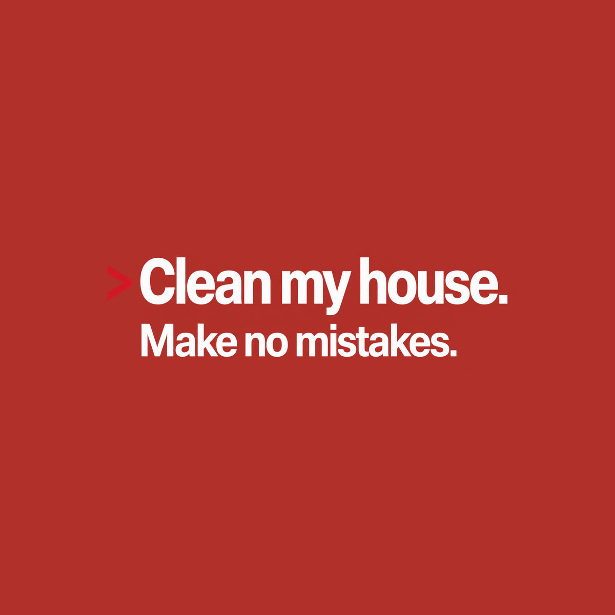Cream background with bold black type: a red caret symbol followed by 'Clean my house.' on the first line, and 'Make no mistakes.' printed beneath it in matching bold type. Artwork shown on the Red garment colour.