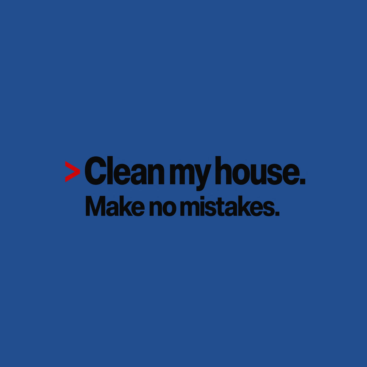 Cream background with bold black type: a red caret symbol followed by 'Clean my house.' on the first line, and 'Make no mistakes.' printed beneath it in matching bold type. Artwork shown on the Royal garment colour.