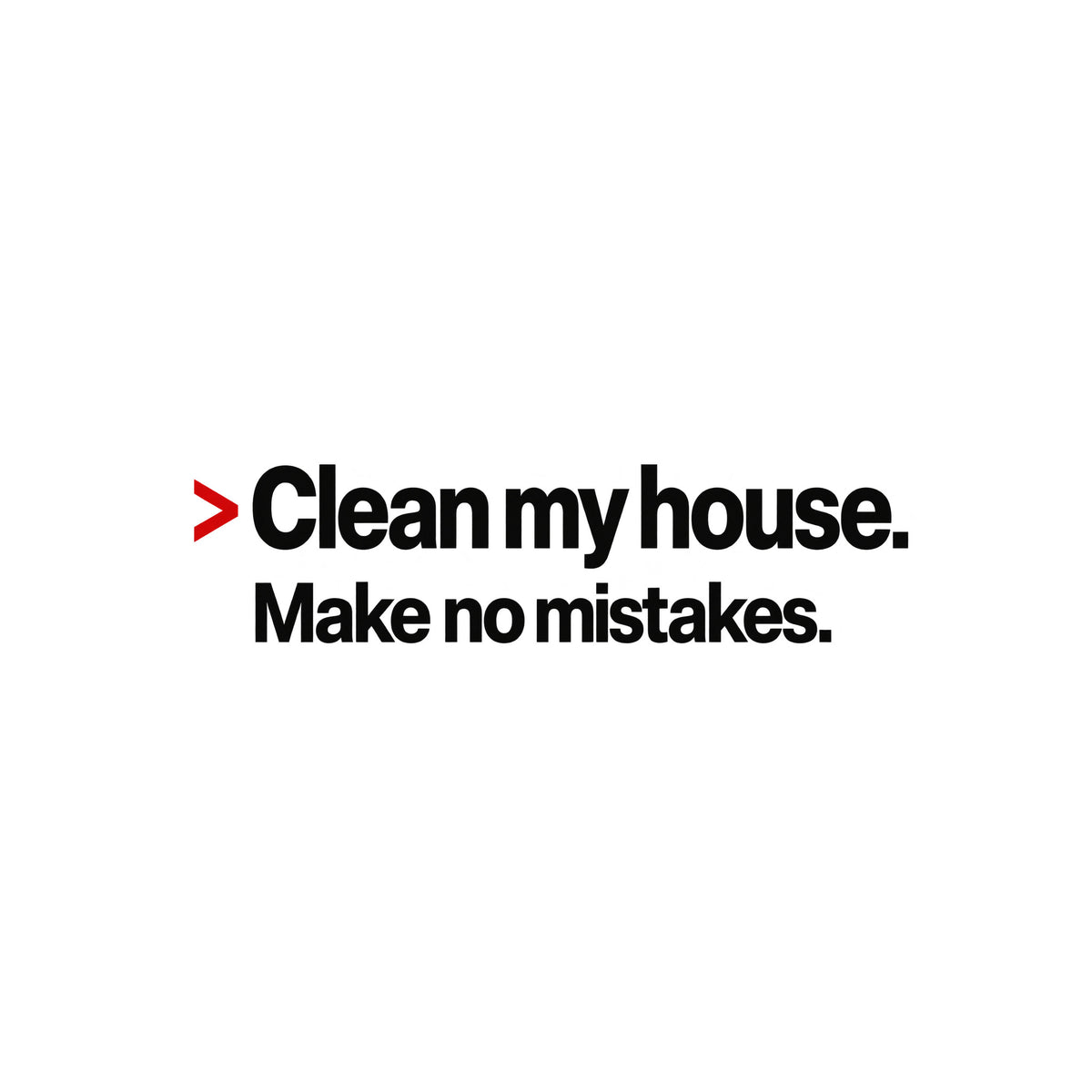Cream background with bold black type: a red caret symbol followed by 'Clean my house.' on the first line, and 'Make no mistakes.' printed beneath it in matching bold type. Artwork shown on the White garment colour.