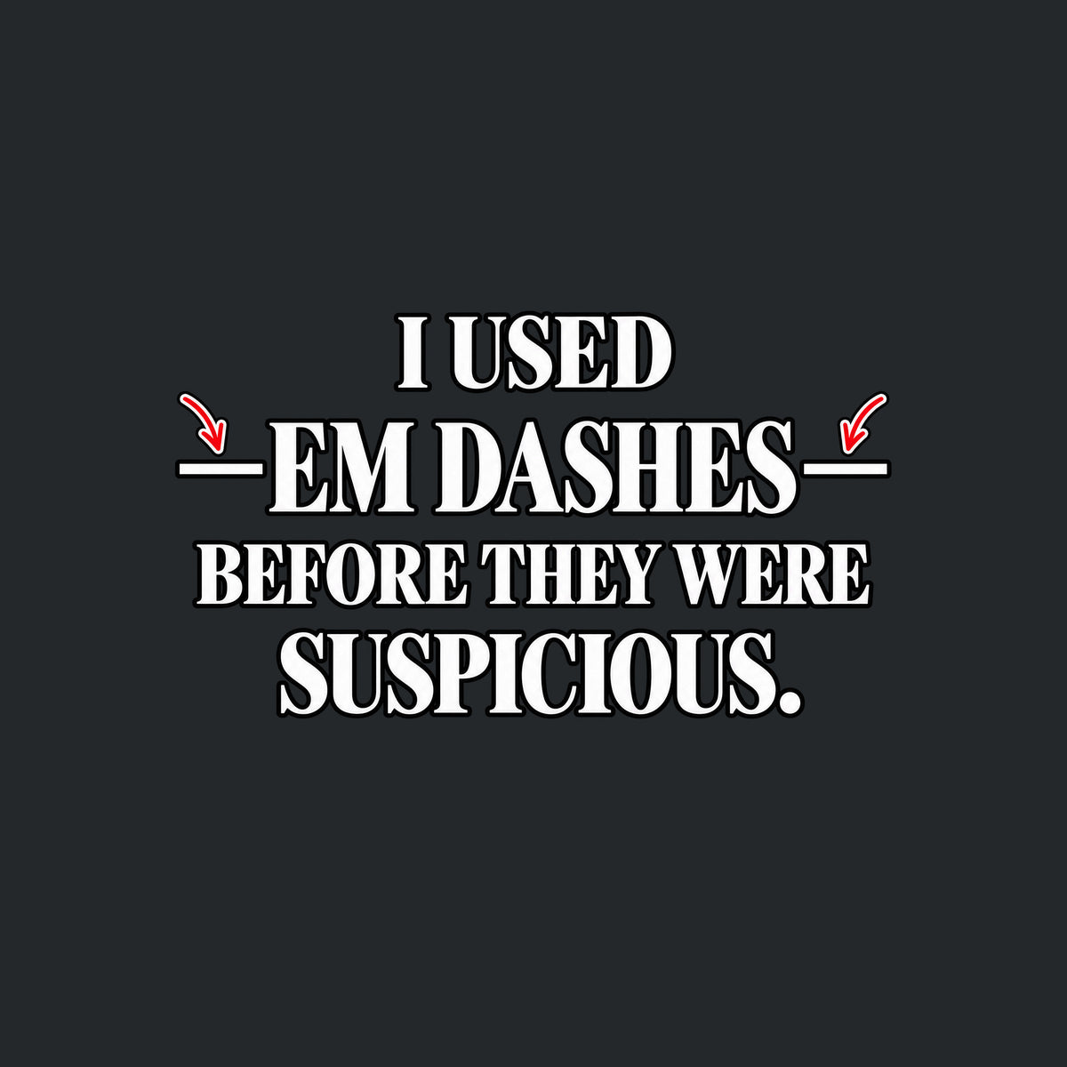 Black serif text on an off-white background reads I USED — EM DASHES — BEFORE THEY WERE SUSPICIOUS, with two red hand-drawn arrows pointing to the em dashes flanking EM DASHES. Artwork shown on the Black garment colour.