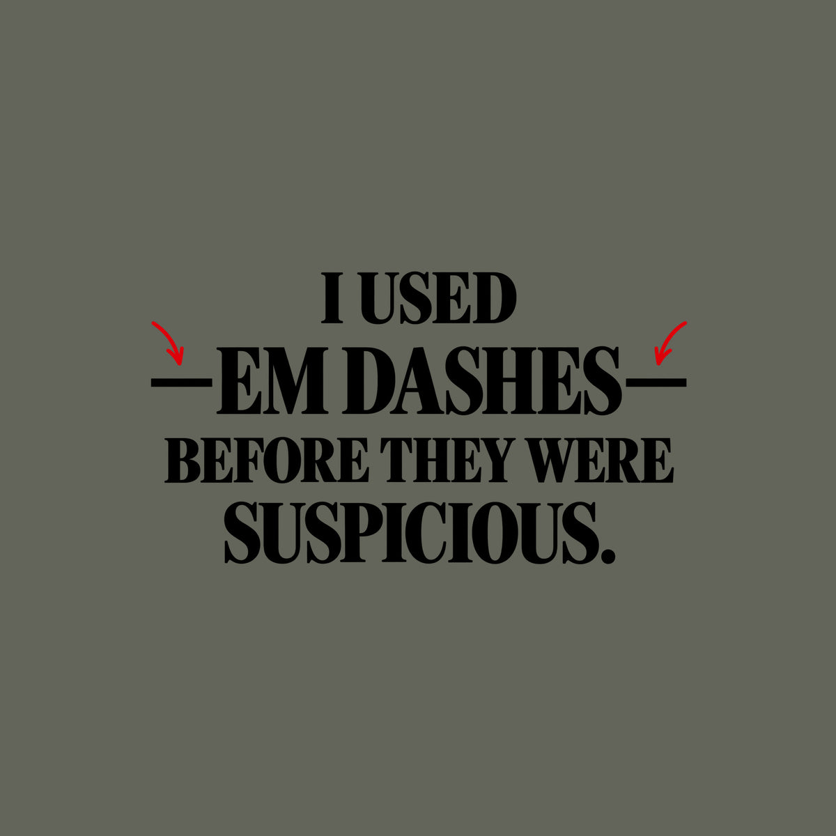 Black serif text on an off-white background reads I USED — EM DASHES — BEFORE THEY WERE SUSPICIOUS, with two red hand-drawn arrows pointing to the em dashes flanking EM DASHES. Artwork shown on the Military Green garment colour.