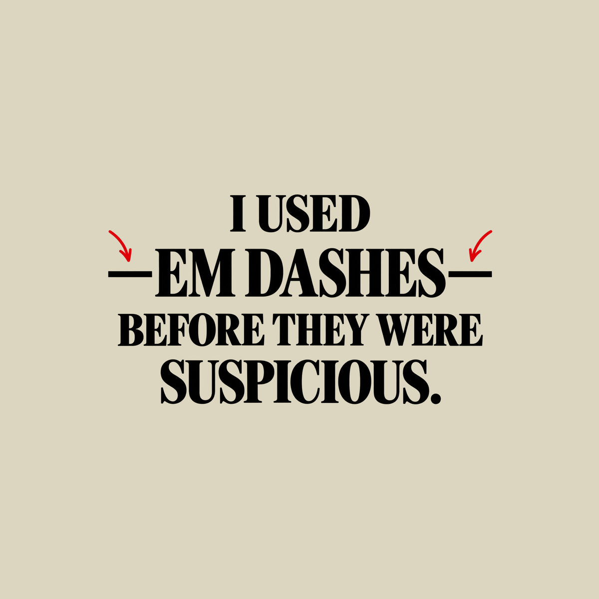 Black serif text on an off-white background reads I USED — EM DASHES — BEFORE THEY WERE SUSPICIOUS, with two red hand-drawn arrows pointing to the em dashes flanking EM DASHES. Artwork shown on the Natural garment colour.