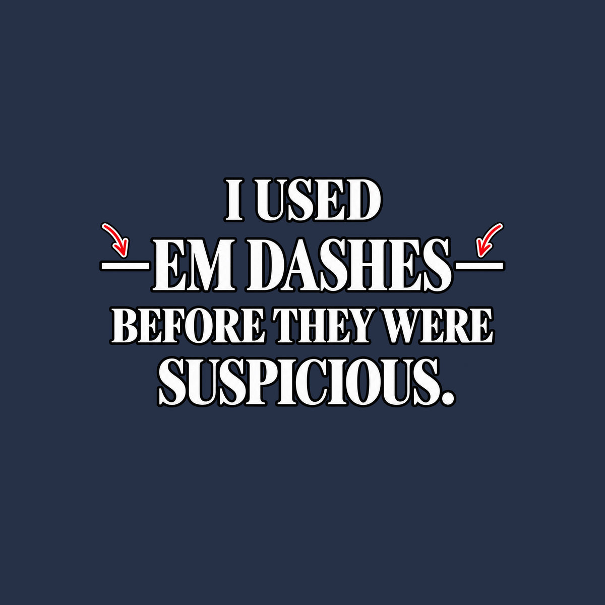 Black serif text on an off-white background reads I USED — EM DASHES — BEFORE THEY WERE SUSPICIOUS, with two red hand-drawn arrows pointing to the em dashes flanking EM DASHES. Artwork shown on the Navy garment colour.