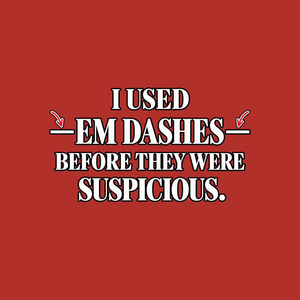 Black serif text on an off-white background reads I USED — EM DASHES — BEFORE THEY WERE SUSPICIOUS, with two red hand-drawn arrows pointing to the em dashes flanking EM DASHES. Artwork shown on the Red garment colour.