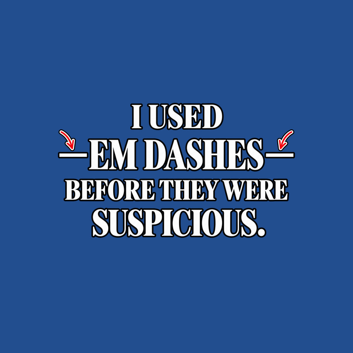 Black serif text on an off-white background reads I USED — EM DASHES — BEFORE THEY WERE SUSPICIOUS, with two red hand-drawn arrows pointing to the em dashes flanking EM DASHES. Artwork shown on the Royal garment colour.