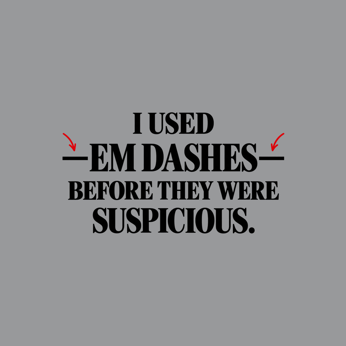 Black serif text on an off-white background reads I USED — EM DASHES — BEFORE THEY WERE SUSPICIOUS, with two red hand-drawn arrows pointing to the em dashes flanking EM DASHES. Artwork shown on the Sport Grey garment colour.