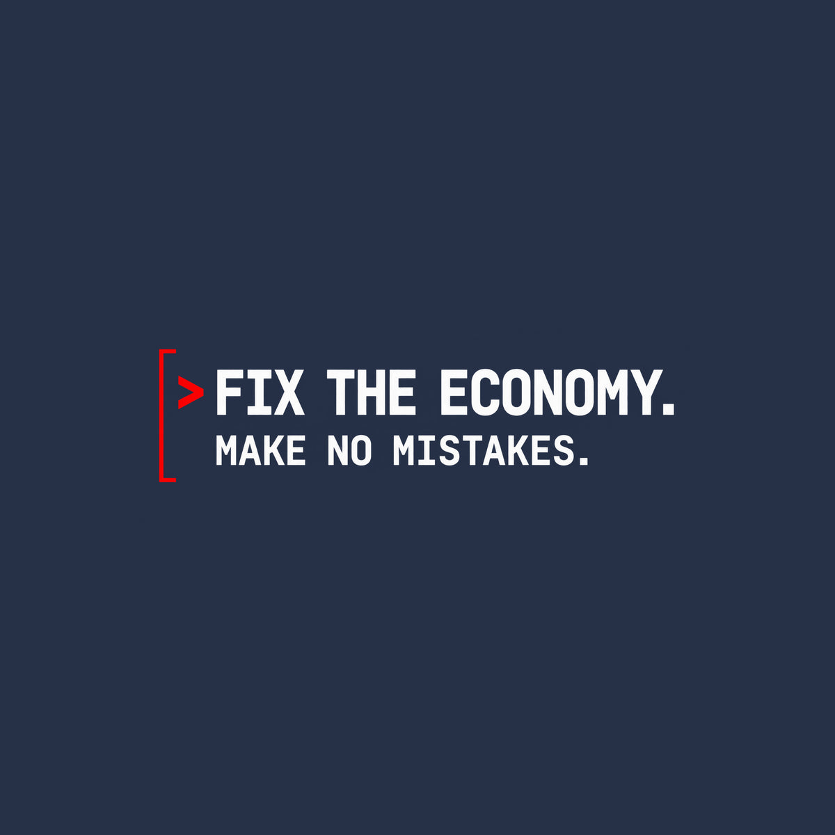 Monospaced graphic: a red command caret and open red bracket beside two lines of bold dark petrol-blue text reading FIX THE ECONOMY, in larger type, above MAKE NO MISTAKES, in smaller type. Artwork shown on the Navy garment colour.