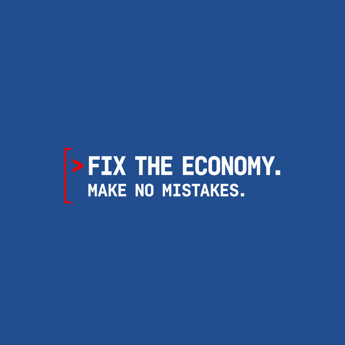Monospaced graphic: a red command caret and open red bracket beside two lines of bold dark petrol-blue text reading FIX THE ECONOMY, in larger type, above MAKE NO MISTAKES, in smaller type. Artwork shown on the Royal garment colour.