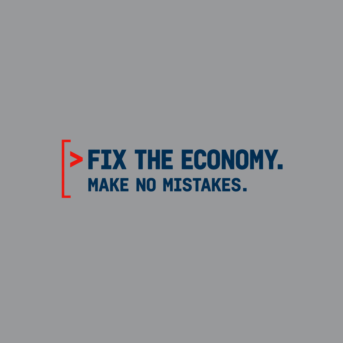 Monospaced graphic: a red command caret and open red bracket beside two lines of bold dark petrol-blue text reading FIX THE ECONOMY, in larger type, above MAKE NO MISTAKES, in smaller type. Artwork shown on the Sport Grey garment colour.