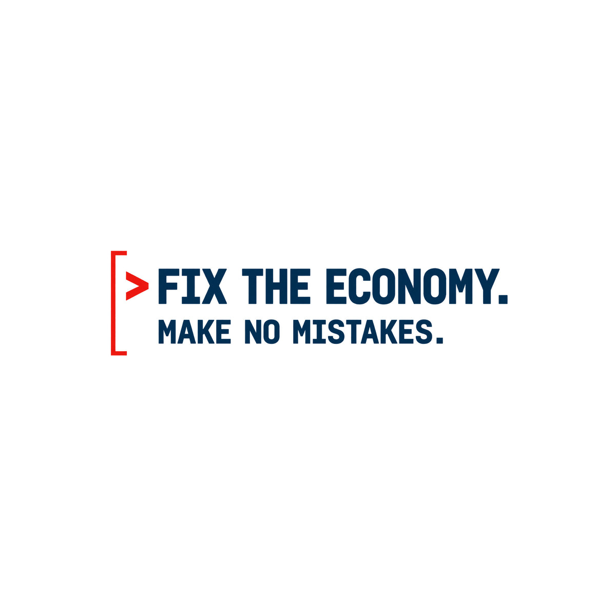 Monospaced graphic: a red command caret and open red bracket beside two lines of bold dark petrol-blue text reading FIX THE ECONOMY, in larger type, above MAKE NO MISTAKES, in smaller type. Artwork shown on the White garment colour.