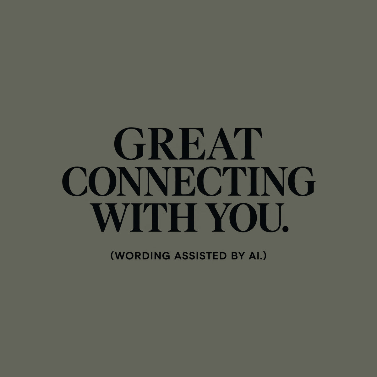 Cream tee print reading GREAT CONNECTING WITH YOU. in large centered black serif type, with (WORDING ASSISTED BY AI.) below in smaller black sans-serif capitals. Artwork shown on the Military Green garment colour.