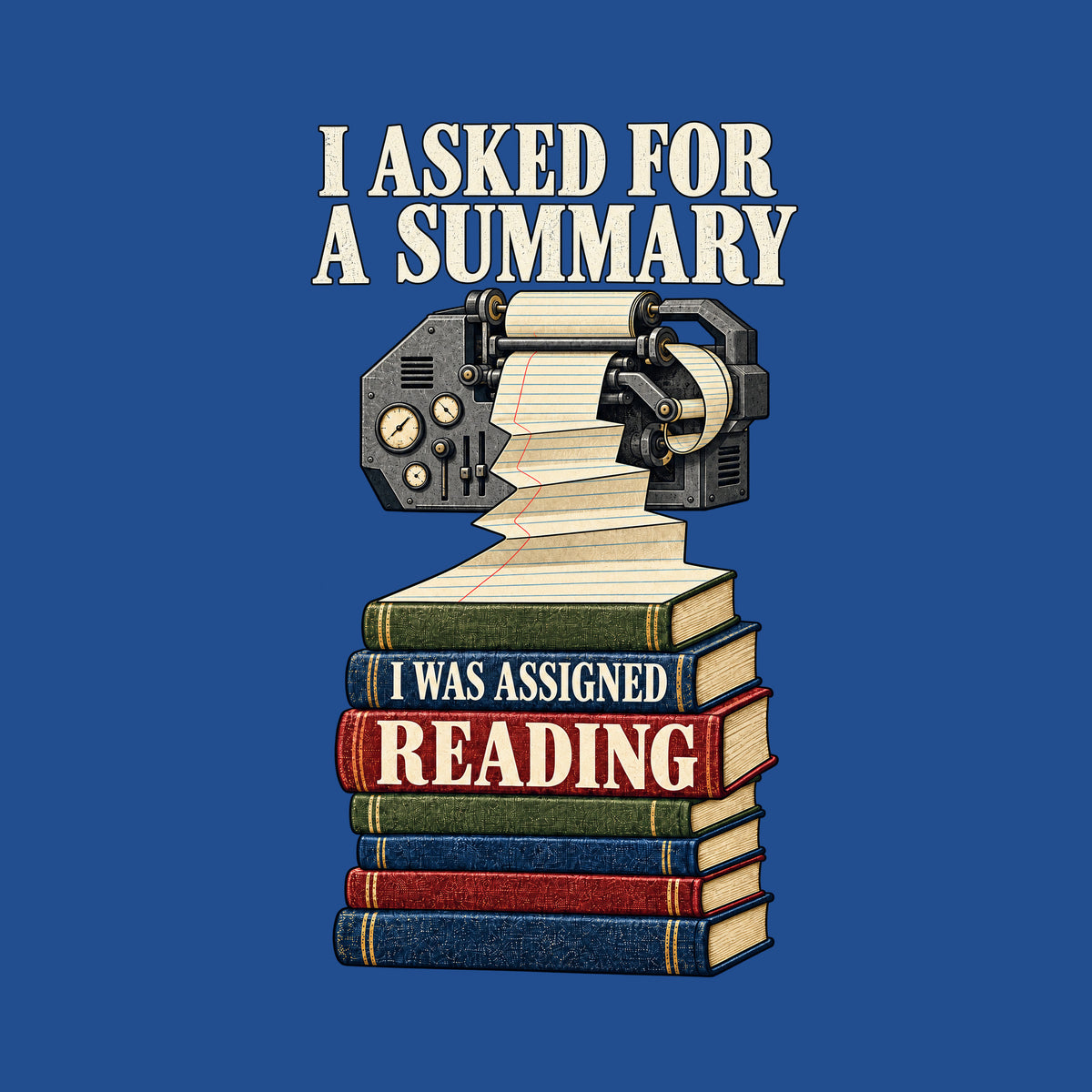 Illustration of an ornate mechanical printer feeding a long paper roll that cascades down into a stack of seven hardcover books. Top text reads I ASKED FOR A SUMMARY; the book spines read I WAS ASSIGNED READING. Artwork shown on the Royal garment colour.