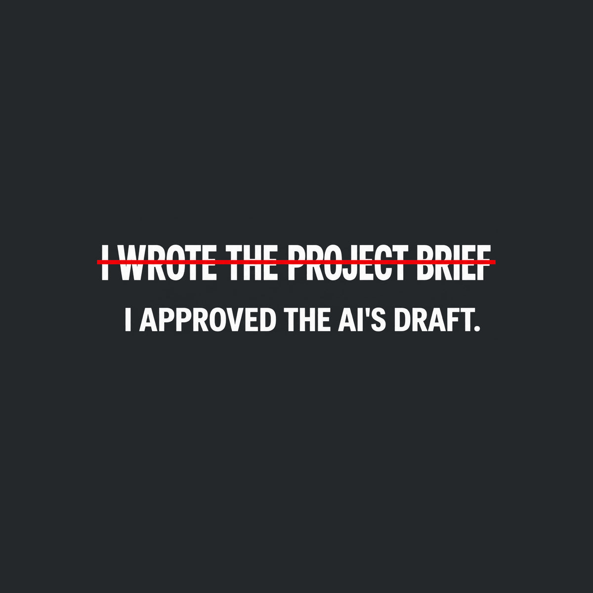 Black tee with cream editorial type reading I WROTE THE PROJECT BRIEF, struck through by one thin red line, and below it, unmarked: I APPROVED THE AI'S DRAFT. Artwork shown on the Black garment colour.