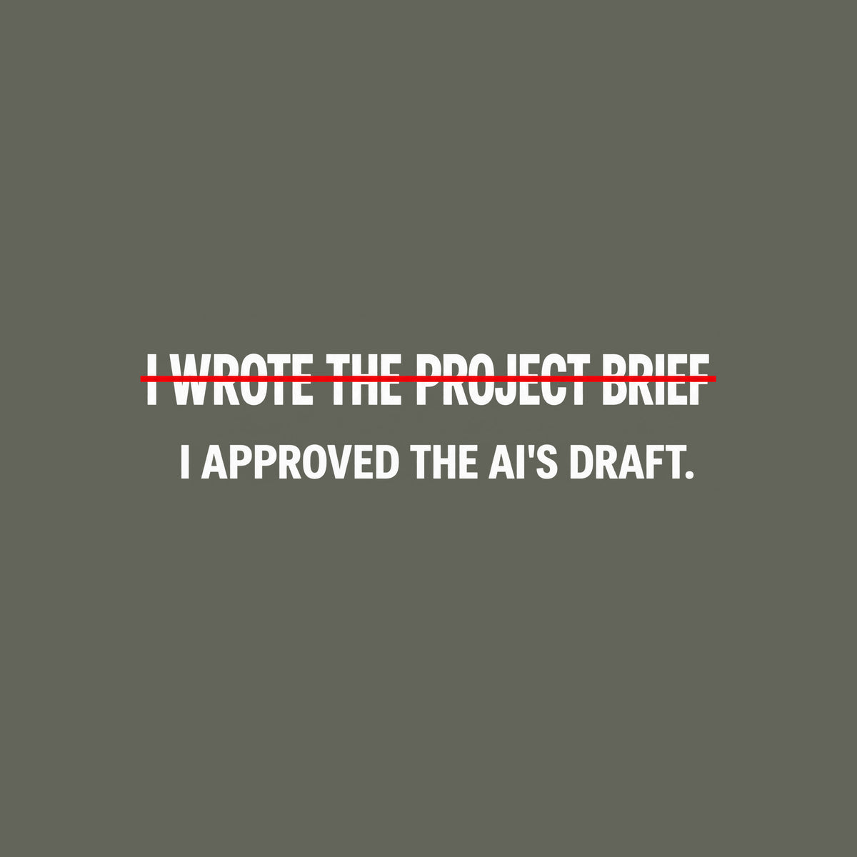 Black tee with cream editorial type reading I WROTE THE PROJECT BRIEF, struck through by one thin red line, and below it, unmarked: I APPROVED THE AI'S DRAFT. Artwork shown on the Military Green garment colour.