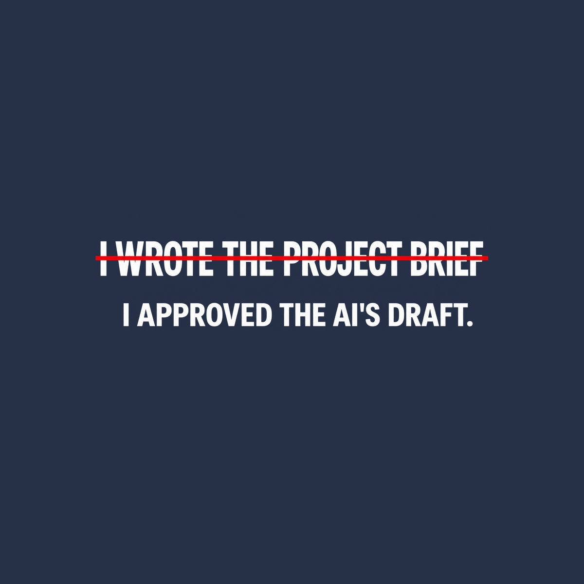 Black tee with cream editorial type reading I WROTE THE PROJECT BRIEF, struck through by one thin red line, and below it, unmarked: I APPROVED THE AI'S DRAFT. Artwork shown on the Navy garment colour.